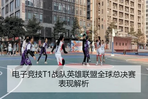 电子竞技T1战队英雄联盟全球总决赛表现解析
