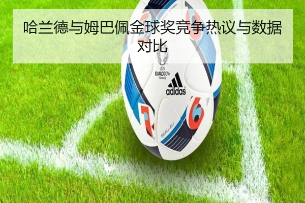 哈兰德与姆巴佩金球奖竞争热议与数据对比